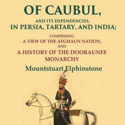 An Account of the Kingdom of Caubul, and its Dependencies, in Persia, Tartary, and India: Comprising a View of the Afghaun Nation 2nd