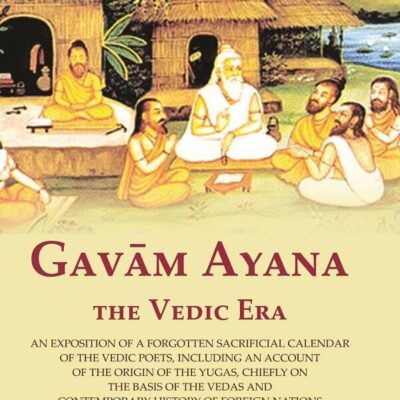 Gavām Ayana the Vedic Era: An Exposition of a Forgotten Sacrificial Calendar of the Vedic Poets, Including an Account of the Origin of [Hardcover]