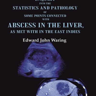 An Enquiry into the Statistics and Pathology of Some Points Connected with Abscess in the Liver, as Met with in the East Indies [Hardcover]
