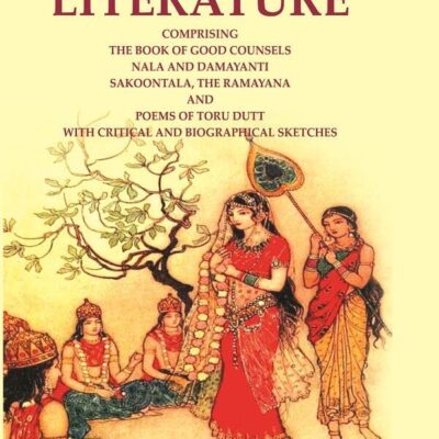 Hindu Literature: Comprising the Book of Good Counsels Nala and Damayanti Sakoontala, The Ramayana and Poems of Toru Dutt with Critical