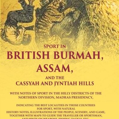 Sport in British Burmah, Assam, and the Cassyah and Jyntiah hills: With notes of sport in the hilly districts of the northern division 1st