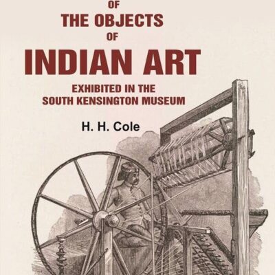 Catalogue of the Objects of Indian Art Exhibited in the South Kensington Museum