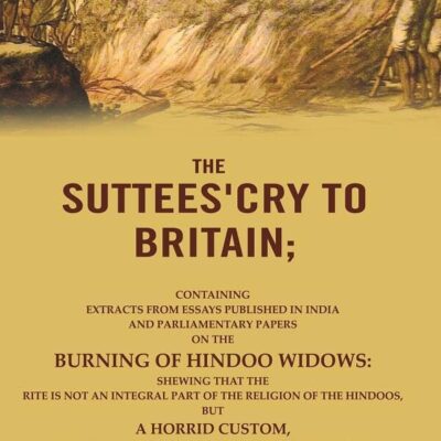 The Suttees'cry to Britain: Containing Extracts from Essays Published in India and Parliamentary Papers on the Burning of Hindoo Widows: