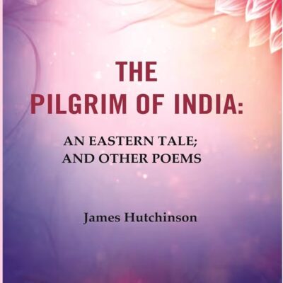 The Pilgrim of India: An Eastern Tale; And Other Poems [Hardcover]