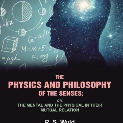 The Physics and Philosophy of the Senses: or, the Mental and the Physical in their Mutual Relation [Hardcover]