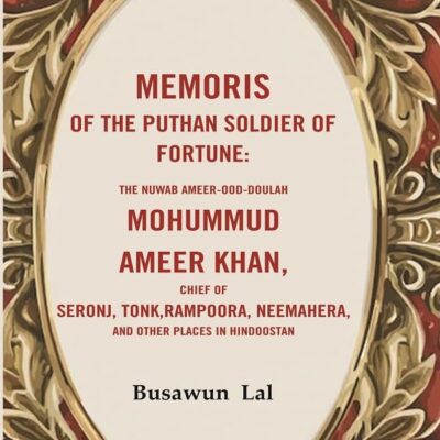 Memoris of the Puthan Soldier of Fortune: The Nuwab Ameer-ood-Doulah Mohummud Ameer Khan, Chief of Seronj, Tonk, Rampoora, Neemaher [Hardcover]