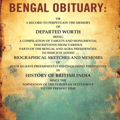 The Bengal Obituary: Or, a Record to Perpetuate the Memory of Departed Worth, Being a Compilation of Tablets and Monumental Inscriptions from Various parts of the Bengal and Agra Presidencies.