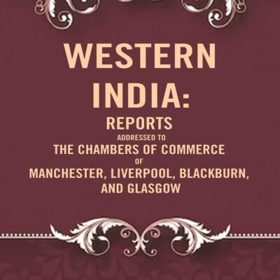 Western India: Reports Addressed to the Chambers of Commerce of Manchester, Liverpool, Blackburn, and Glasgow [Hardcover]