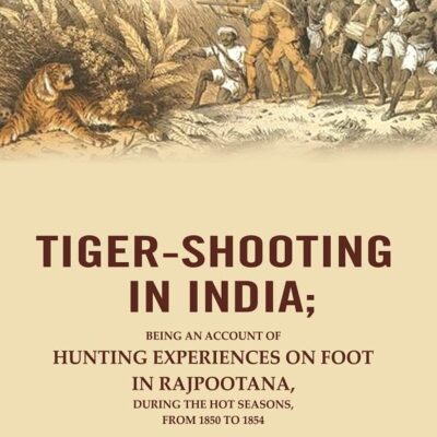 Tiger-Shooting in India: Being an Account of Hunting Experiences on Foot in Rajpootana, During the Hot Seasons, from 1850 to 1854 [Hardcover]