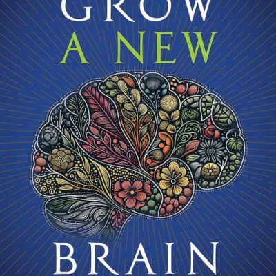 Grow a New Brain: How Spirit and Power Plants Can Protect and Upgrade Your Brain