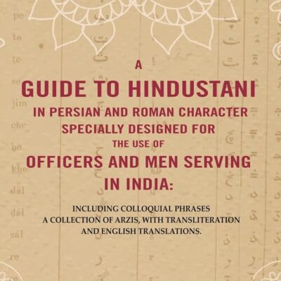 A Guide to Hindustani in Persian and Roman Character Specially Designed for the Use of Officers and Men Serving in India : Including [Hardcover]