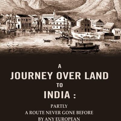 A Journey Over Land to India : Partly a Route Never Gone Before By Any European
