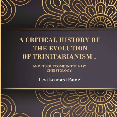 A Critical History of the Evolution of Trinitarianism: And its Outcome in the new Christology