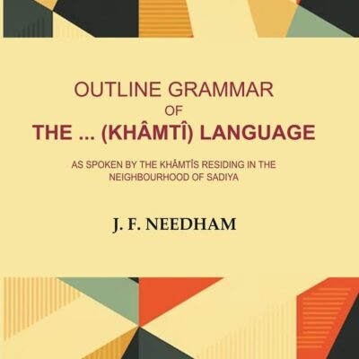 Outline Grammar of the ... (Khâmtî) Language: As Spoken by the Khâmtîs Residing in the Neighbourhood of Sadiya
