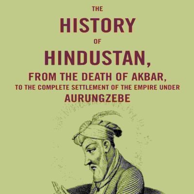 The History of Hindustan, from the Death of Akbar, to the Complete Settlement of the Empire under Aurungzebe [Hardcover]