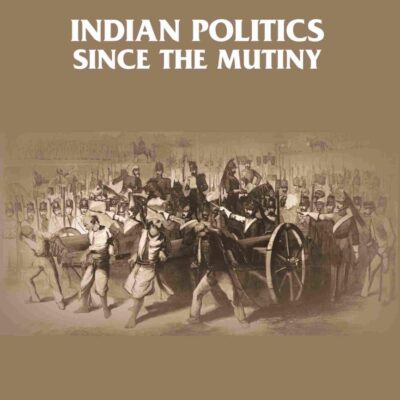 Indian Politics Since the Mutiny