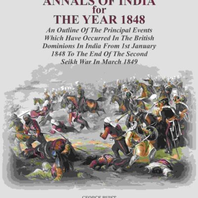 Annals Of India For The Year 1848: An Outline Of The Principal Events Which Have Occurred In The British Dominions In India From 1st January 1848 To The End Of The Second Seikh War In March 1849