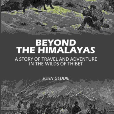 Beyond The Himalayas: A Story Of Travel And Adventure In The Wilds Of Thibet