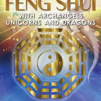 Feng Shui with Archangels, Unicorns, and Dragons: How to Transform the Energies of Your Home and Life