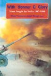 With Honour & Glory: Wars fought by India – 1947-1999 with Special focus on Kargil War and India’s Defence Preparedness