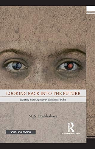 Looking Back into the Future: Identity & Insurgency in Northeast India: Identity and Insurgency in Northeast India