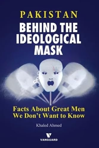 Pakistan: Behind the Indeological Mask, Facts About Great Men We Don't Want to Know