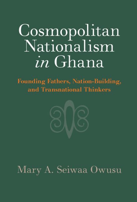 Cosmopolitan Nationalism in Ghana: Founding Fathers, Nation-building, and Transnational Thinkers