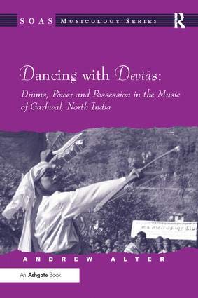 DANCING WITH DEVTAS: DRUMS POWER AND POSSESSION IN THE MUSIC OF GARHWAL, NOTH INDIA ()
