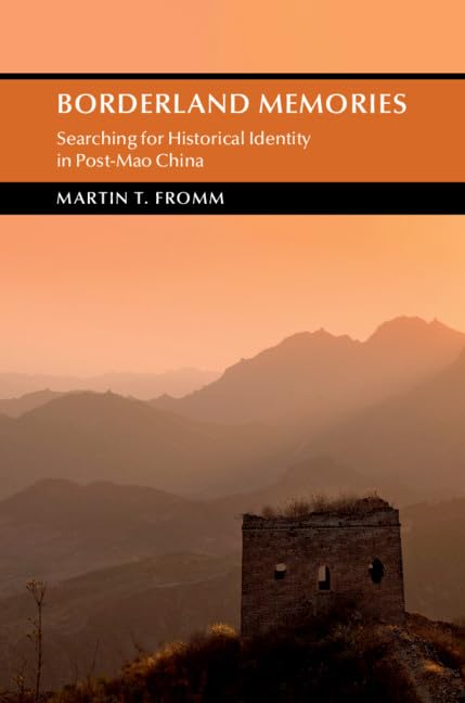 Borderland Memories: Searching for Historical Identity in Post-Mao China (Cambridge Studies in the History of the People's Republic of China)