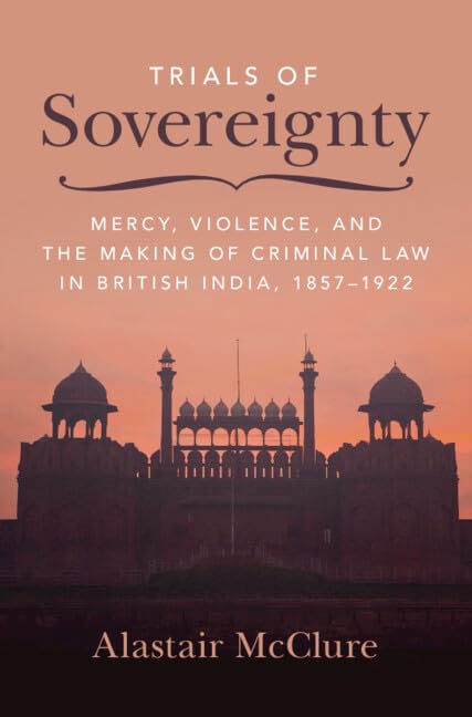 Trials of Sovereignty: Mercy, Violence and the Making of Criminal Law in British India, 1857–1922