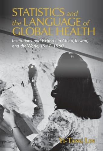 Statistics and the Language of Global Health: Institutions and Experts in China, Taiwan, and the World, 1917–1960 (Global Health Histories)
