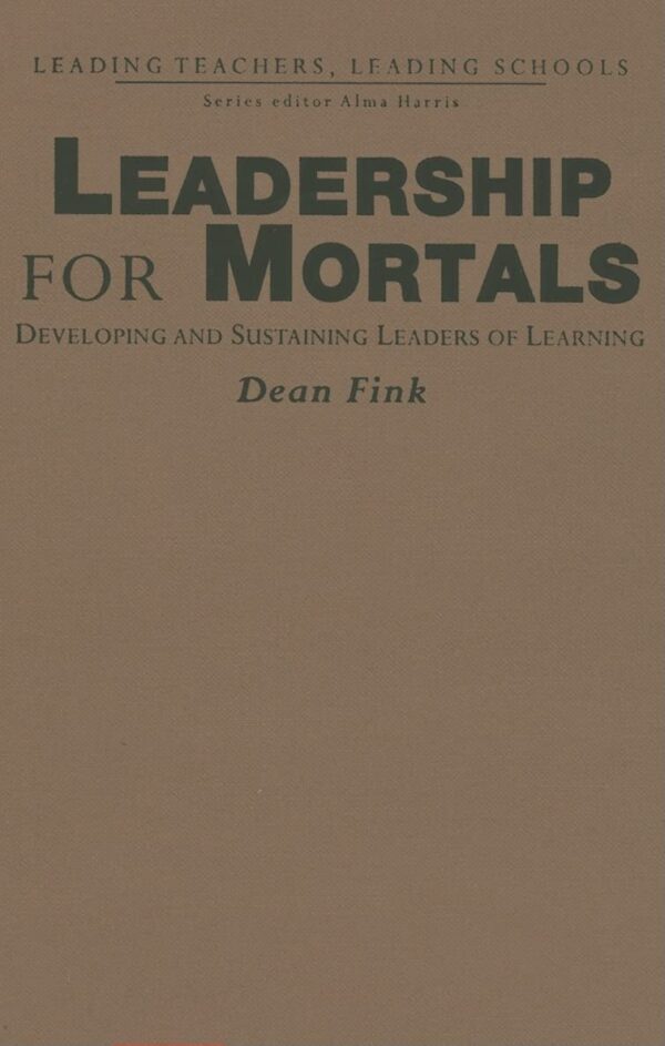 LEADERSHIP FOR MORTALS: Developing and Sustaining Leaders of Learning (Leading Teachers)