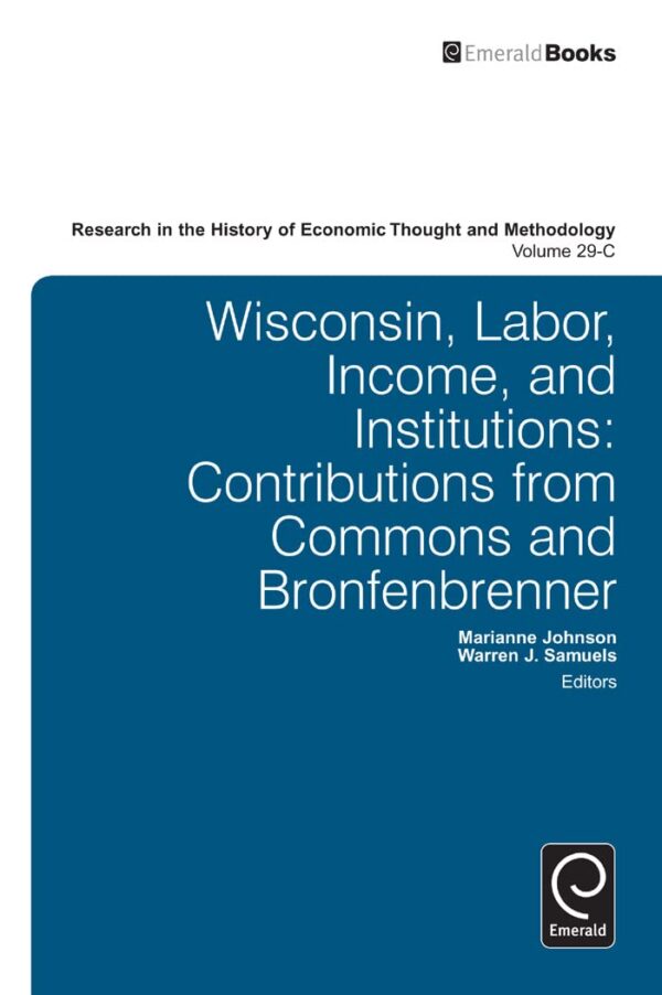 Wisconsin, Labor, Income, and Institutions: Contributions from Commons and Bronfenbrenner: 29 (Research in the History of Economic Thought and Methodology, 29-C)