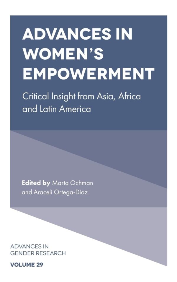 Advances in Women’s Empowerment: Critical Insight from Asia, Africa and Latin America: 29 (Advances in Gender Research)