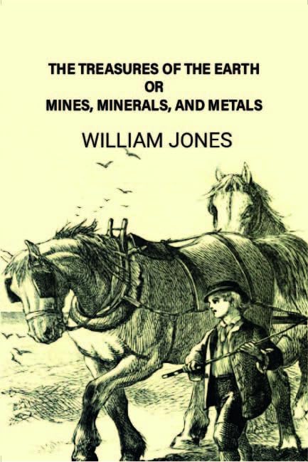 The treasures of the earth; or, Mines, minerals, and metals [Hardcover]