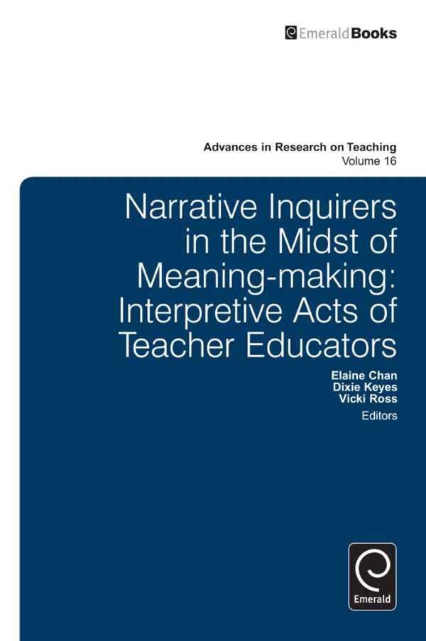 Narrative Inquirers in the Midst of Meaning-Making: Interpretive Acts of Teacher Educators (16) (Advances in Research on Teaching)