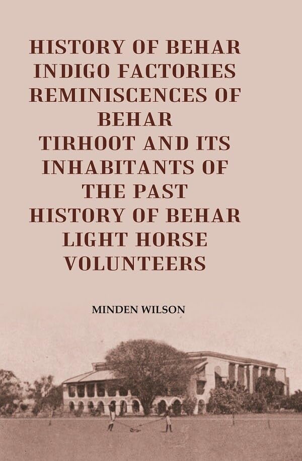 History of Behar Indigo Factories Reminiscences of Behar Tirhoot and its Inhabitants of the Past History of Behar light horse volunteers