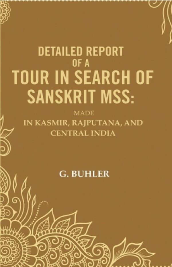 Detailed Report of a Tour in Search of Sanskrit Mss: Made In Kasmir, Rajputana, and Central India