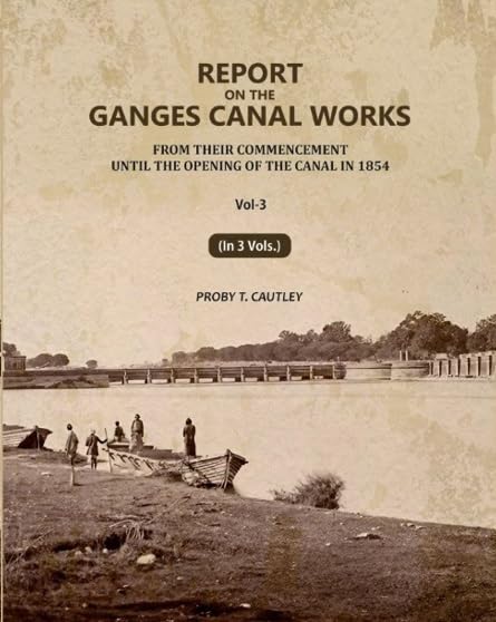 Report on the Ganges Canal Works: From Their Commencement Until the Opening of the Canal in 1854 3rd [Hardcover]