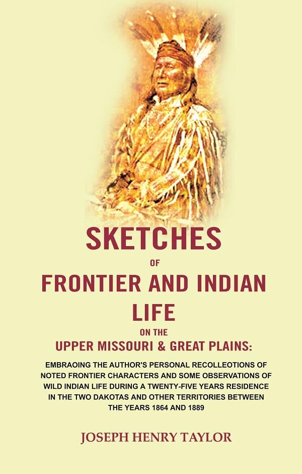 Sketches of Frontier and Indian Life on the Upper Missouri & Great Plains: Embracing the Author's Personal Recollections of Noted Frontier Characters and Some Observations of Wild Indian Life During