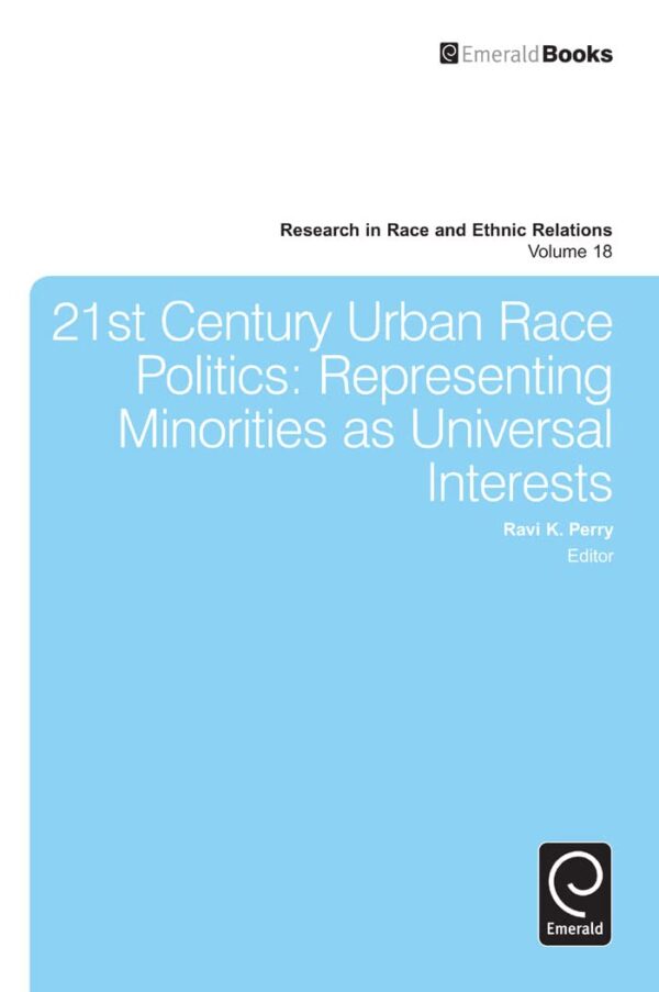 21st Century Urban Race Politics: Representing Minorities as Universal Interests: 18 (Research in Race and Ethnic Relations)