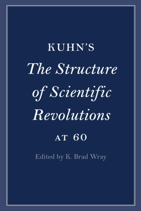 Kuhn's The Structure of Scientific Revolutions at 60 (Cambridge Philosophical Anniversaries)