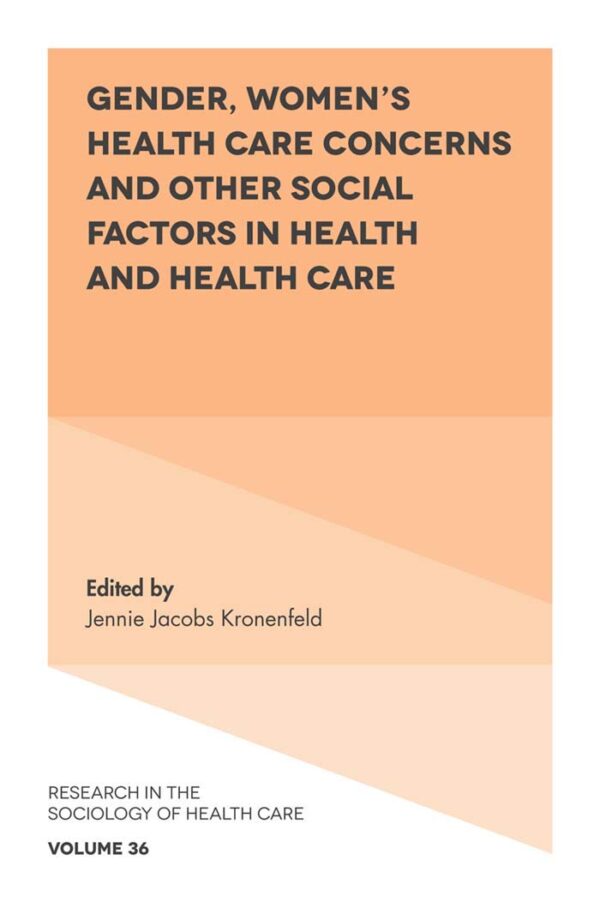Gender, Women's Health Care Concerns and Other Social Factors in Health and Health Care: 36 (Research in the Sociology of Health Care)