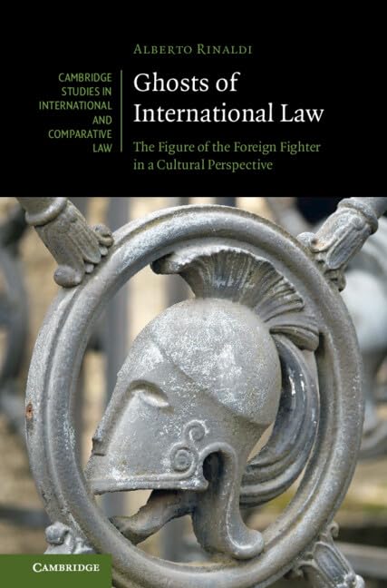 Ghosts of International Law: The Figure of the Foreign Fighter in a Cultural Perspective: 191 (Cambridge Studies in International and Comparative Law, 191)