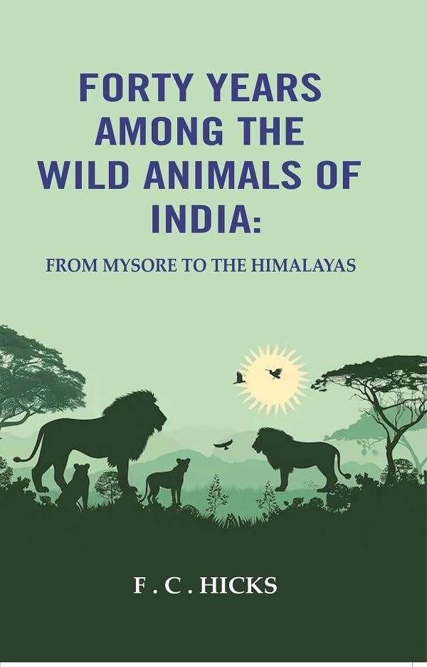 Forty years among the wild animals of India: From Mysore to the Himalayas [Hardcover]