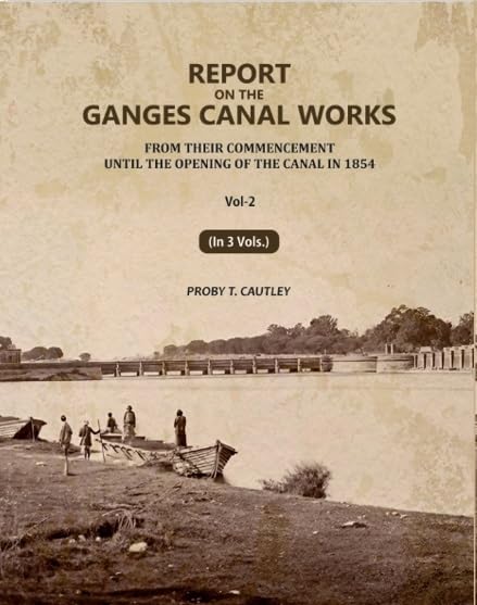 Report on the Ganges Canal Works: From Their Commencement Until the Opening of the Canal in 1854 2nd [Hardcover]