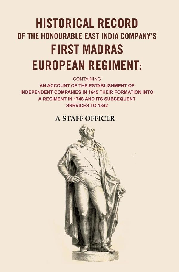 Historical record of the honourable East India Company's first Madras European regiment containing an account of the establishment of [Hardcover]