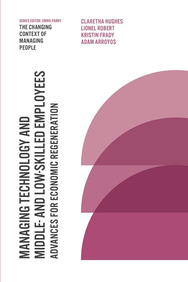 Managing Technology and Middle- and Low-skilled Employees: Advances for Economic Regeneration (The Changing Context of Managing People)