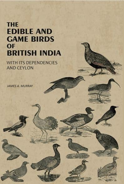 The Edible And Game Birds Of British India: With Its Dependencies And Ceylon