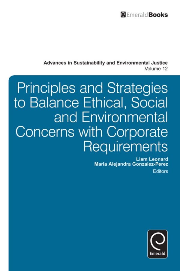 Principles and Strategies to Balance Ethical, Social and Environmental Concerns With Corporate Requirements: 12 (Advances in Sustainability and Environmental Justice, 12)